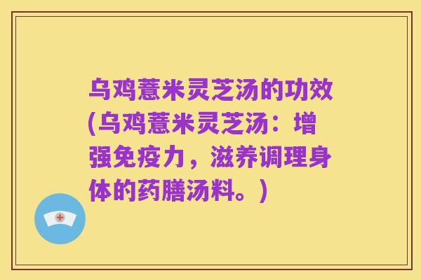 乌鸡薏米灵芝汤的功效(乌鸡薏米灵芝汤:增强免疫力,滋养调理身体的药膳汤料。)