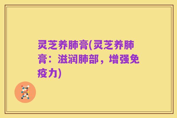 灵芝养肺膏(灵芝养肺膏：滋润肺部，增强免疫力)