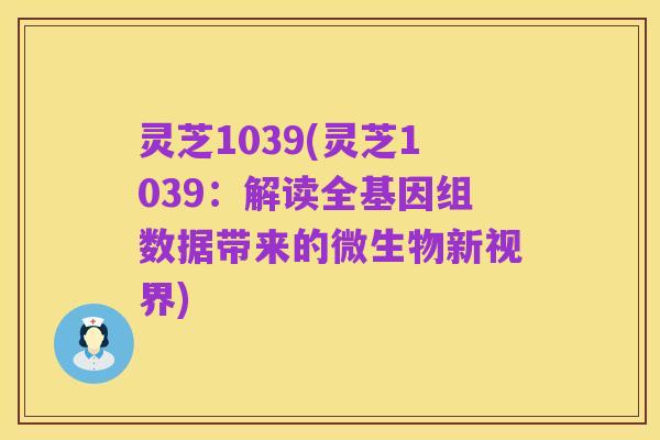 灵芝1039(灵芝1039:解读全基因组数据带来的微生物新视界)