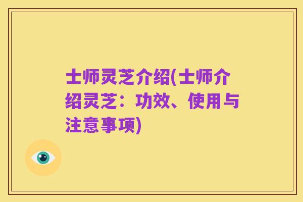 士师灵芝介绍(士师介绍灵芝：功效、使用与注意事项)