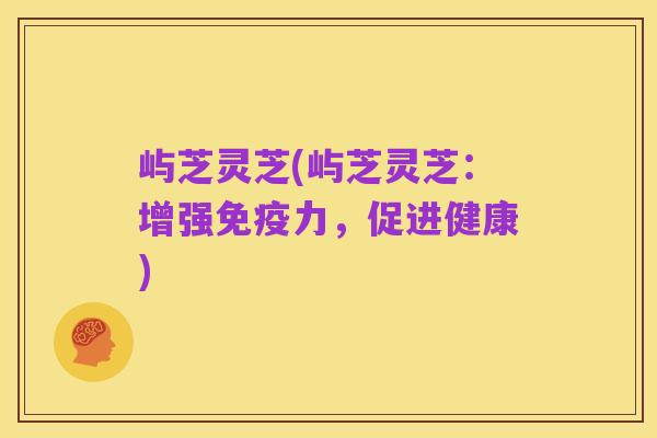 屿芝灵芝(屿芝灵芝:增强免疫力,促进健康)