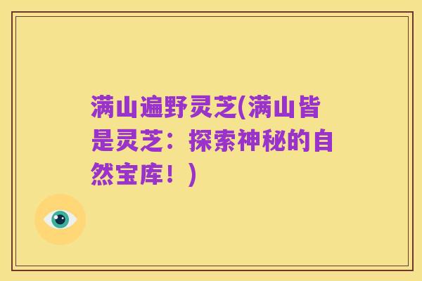 满山遍野灵芝(满山皆是灵芝：探索神秘的自然宝库！)