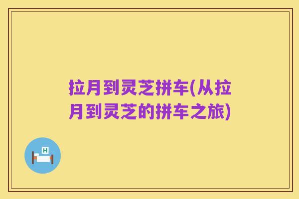拉月到灵芝拼车(从拉月到灵芝的拼车之旅)