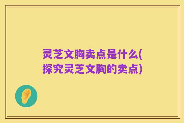 灵芝文胸卖点是什么(探究灵芝文胸的卖点)