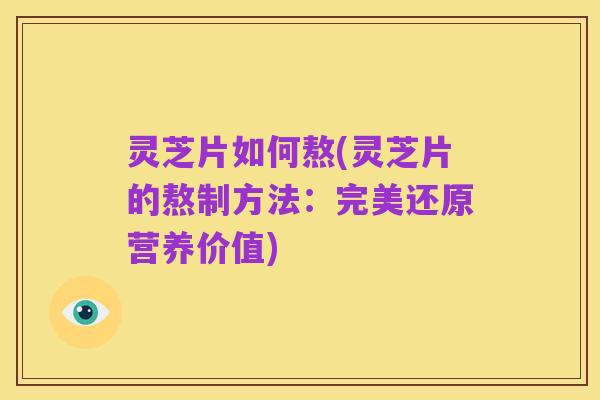 灵芝片如何熬(灵芝片的熬制方法:完美还原营养价值)