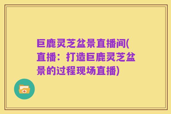 巨鹿灵芝盆景直播间(直播:打造巨鹿灵芝盆景的过程现场直播)