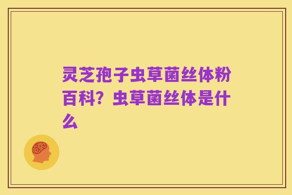 灵芝孢子虫草菌丝体粉百科?虫草菌丝体是什么