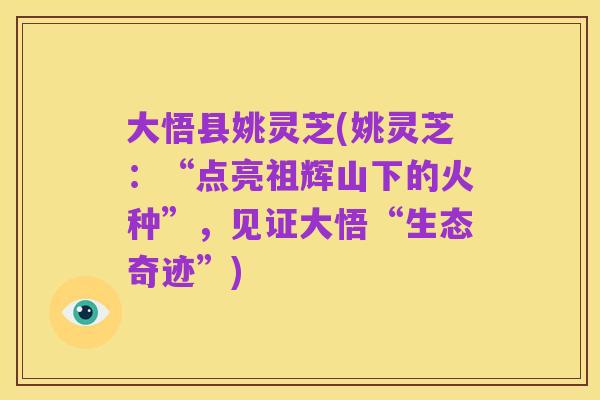 大悟县姚灵芝(姚灵芝：“点亮祖辉山下的火种”，见证大悟“生态奇迹”)