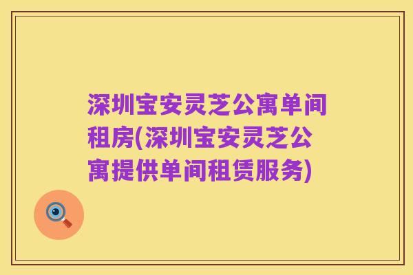 深圳宝安灵芝公寓单间租房(深圳宝安灵芝公寓提供单间租赁服务)
