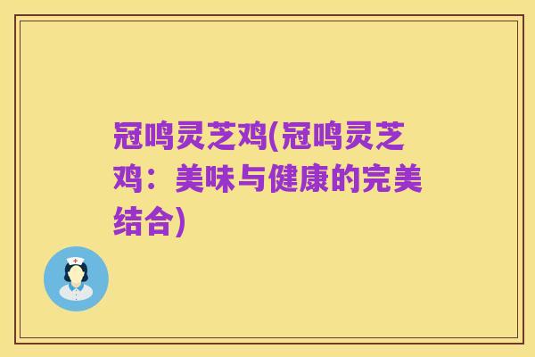 冠鸣灵芝鸡(冠鸣灵芝鸡:美味与健康的完美结合)