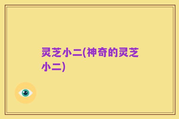 灵芝小二(神奇的灵芝小二)