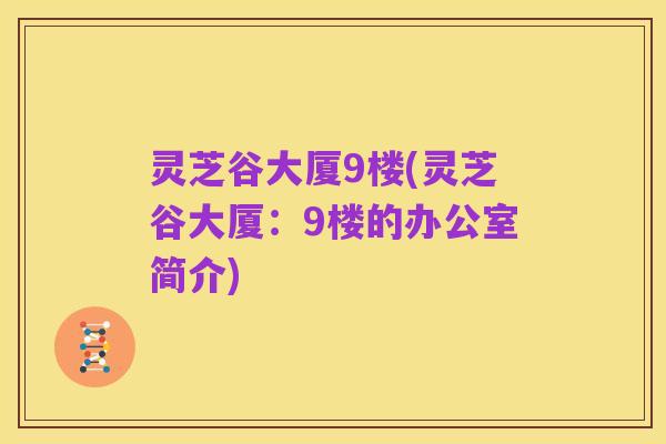 灵芝谷大厦9楼(灵芝谷大厦：9楼的办公室简介)