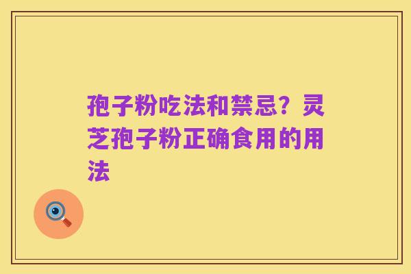 孢子粉吃法和禁忌？灵芝孢子粉正确食用的用法