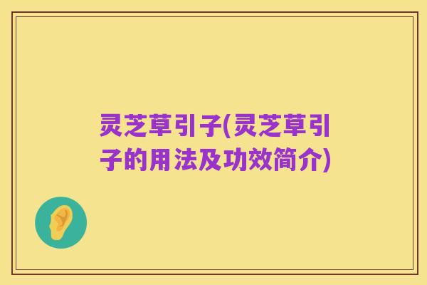 灵芝草引子(灵芝草引子的用法及功效简介)
