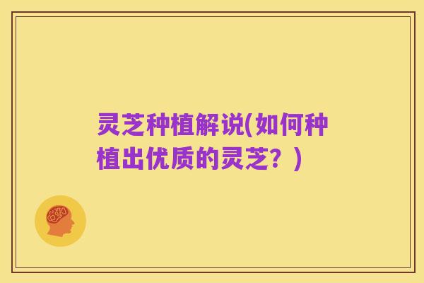 灵芝种植解说(如何种植出优质的灵芝?)