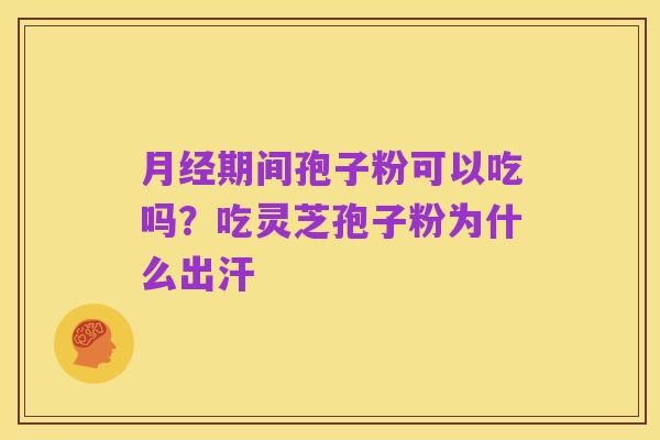 月经期间孢子粉可以吃吗?吃灵芝孢子粉为什么出汗