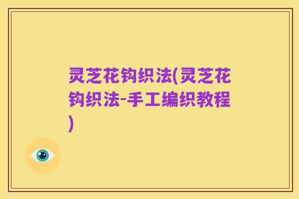 灵芝花钩织法(灵芝花钩织法-手工编织教程)