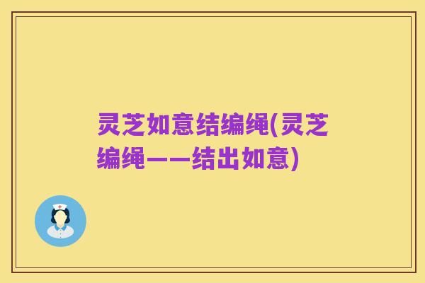 灵芝如意结编绳(灵芝编绳——结出如意)