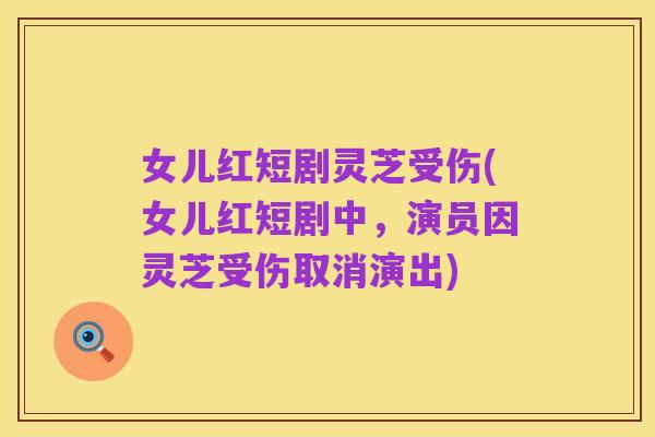女儿红短剧灵芝受伤(女儿红短剧中,演员因灵芝受伤取消演出)
