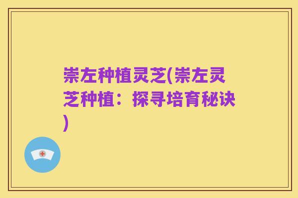 崇左种植灵芝(崇左灵芝种植:探寻培育秘诀)