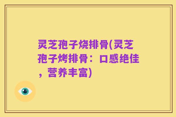 灵芝孢子烧排骨(灵芝孢子烤排骨：口感绝佳，营养丰富)