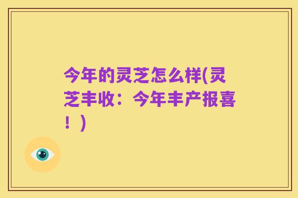 今年的灵芝怎么样(灵芝丰收:今年丰产报喜!)