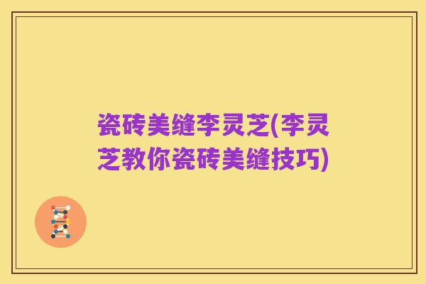 瓷砖美缝李灵芝(李灵芝教你瓷砖美缝技巧)