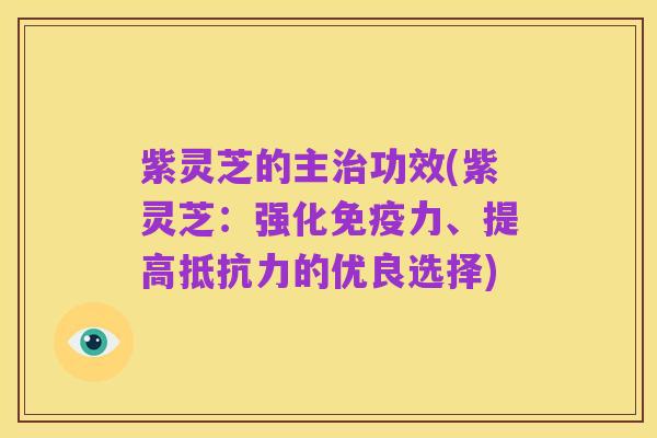 紫灵芝的主治功效(紫灵芝:强化免疫力、提高抵抗力的优良选择)
