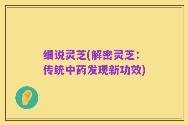 细说灵芝(解密灵芝：传统中药发现新功效)