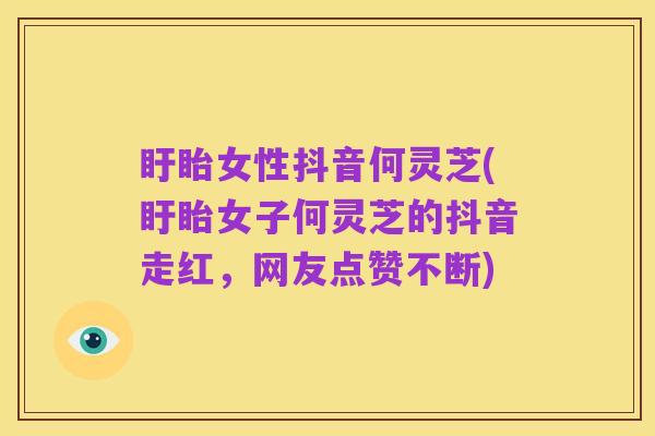盱眙女性抖音何灵芝(盱眙女子何灵芝的抖音走红,网友点赞不断)