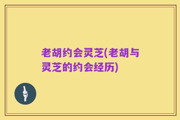 老胡约会灵芝(老胡与灵芝的约会经历)