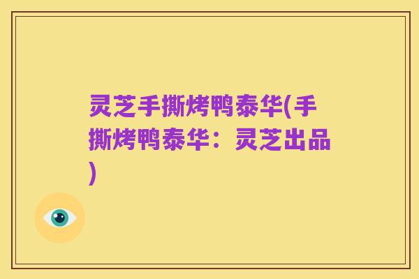 灵芝手撕烤鸭泰华(手撕烤鸭泰华:灵芝出品)