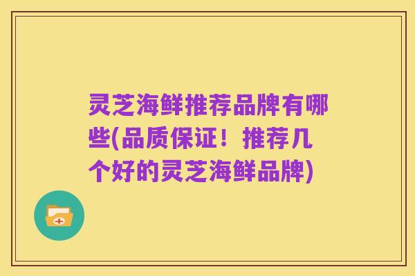 灵芝海鲜推荐品牌有哪些(品质保证!推荐几个好的灵芝海鲜品牌)