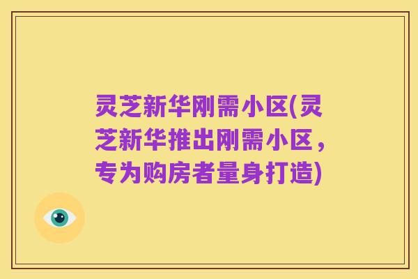 灵芝新华刚需小区(灵芝新华推出刚需小区，专为购房者量身打造)