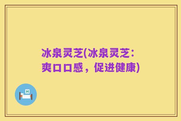 冰泉灵芝(冰泉灵芝:爽口口感,促进健康)