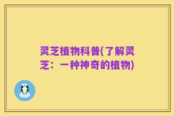 灵芝植物科普(了解灵芝：一种神奇的植物)