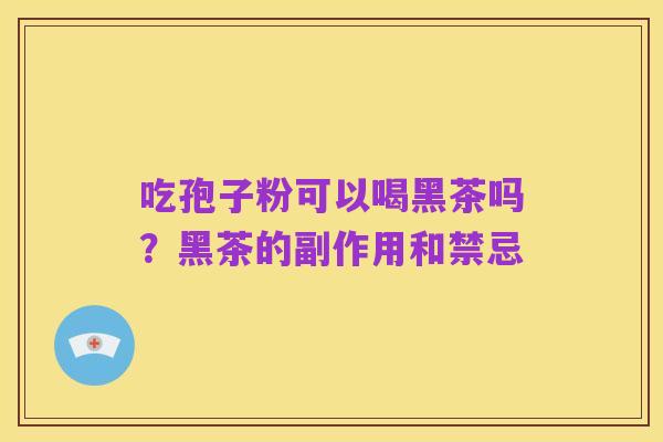 吃孢子粉可以喝黑茶吗?黑茶的副作用和禁忌
