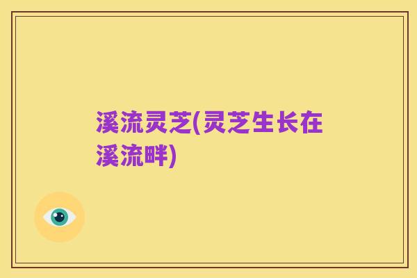 溪流灵芝(灵芝生长在溪流畔)