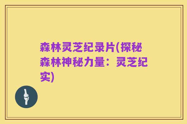 森林灵芝纪录片(探秘森林神秘力量:灵芝纪实)