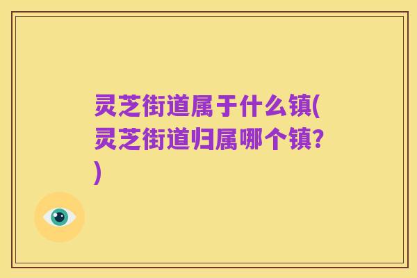 灵芝街道属于什么镇(灵芝街道归属哪个镇？)