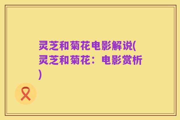 灵芝和菊花电影解说(灵芝和菊花:电影赏析)