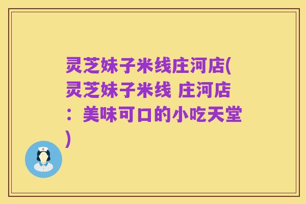 灵芝妹子米线庄河店(灵芝妹子米线 庄河店:美味可口的小吃天堂)