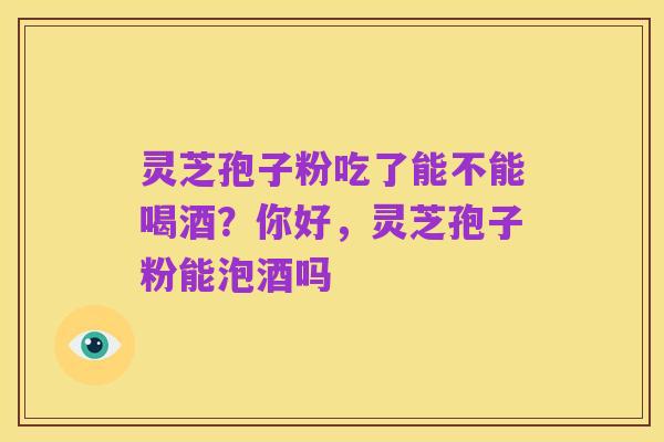 灵芝孢子粉吃了能不能喝酒?你好,灵芝孢子粉能泡酒吗