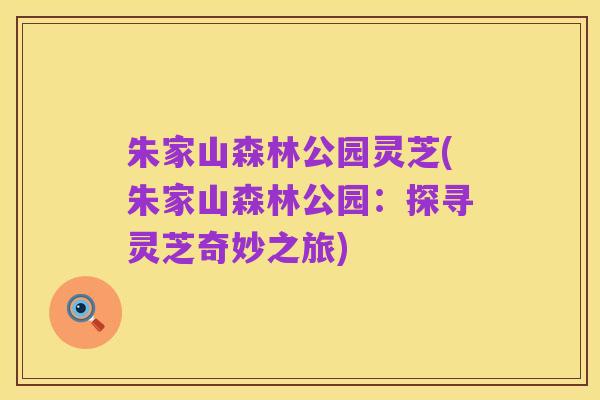 朱家山森林公园灵芝(朱家山森林公园:探寻灵芝奇妙之旅)