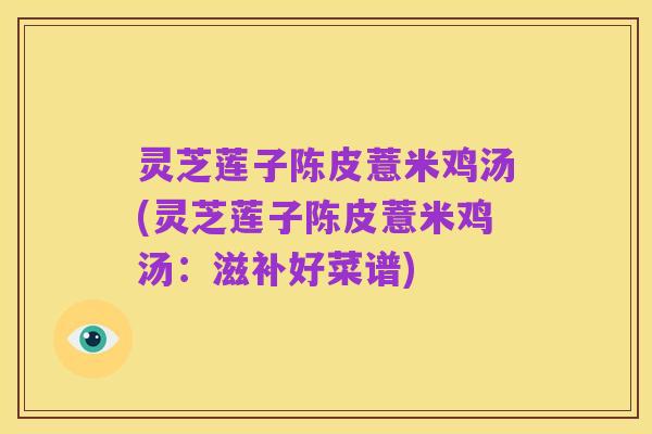 灵芝莲子陈皮薏米鸡汤(灵芝莲子陈皮薏米鸡汤:滋补好菜谱)
