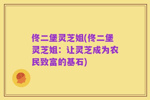 佟二堡灵芝姐(佟二堡灵芝姐：让灵芝成为农民致富的基石)