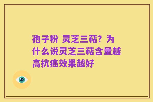 孢子粉 灵芝三萜？为什么说灵芝三萜含量越高抗癌效果越好
