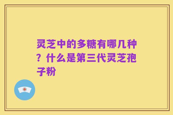 灵芝中的多糖有哪几种?什么是第三代灵芝孢子粉