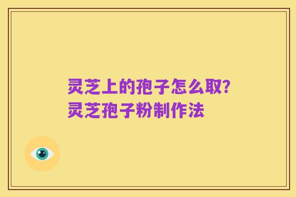 灵芝上的孢子怎么取？灵芝孢子粉制作法