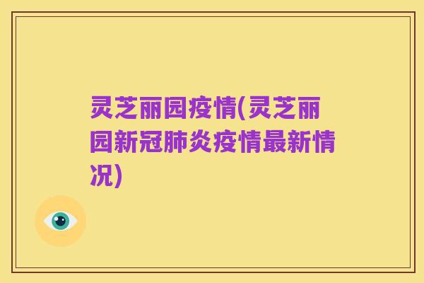 灵芝丽园疫情(灵芝丽园新冠肺炎疫情最新情况)